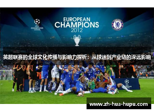 英超联赛的全球文化传播与影响力探析:从球迷到产业链的深远影响 英超联赛的全球文化传播与影响力探析:从球迷到产业链的深远影响