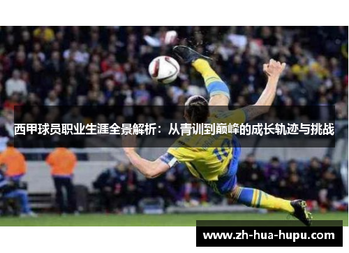 西甲球员职业生涯全景解析:从青训到巅峰的成长轨迹与挑战 西甲球员职业生涯全景解析:从青训到巅峰的成长轨迹与挑战