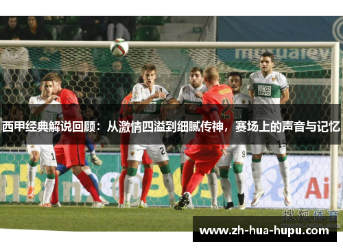 西甲经典解说回顾:从激情四溢到细腻传神,赛场上的声音与记忆 西甲经典解说回顾:从激情四溢到细腻传神,赛场上的声音与记忆