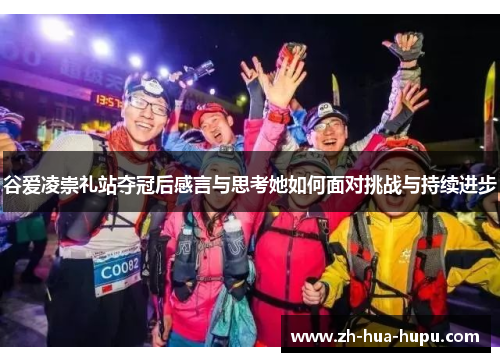 谷爱凌崇礼站夺冠后感言与思考她如何面对挑战与持续进步 谷爱凌崇礼站夺冠后感言与思考她如何面对挑战与持续进步