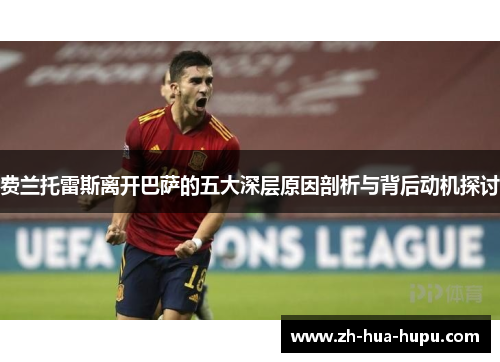 费兰托雷斯离开巴萨的五大深层原因剖析与背后动机探讨 费兰托雷斯离开巴萨的五大深层原因剖析与背后动机探讨