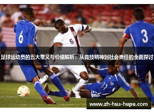 足球运动员的五大意义与价值解析：从竞技精神到社会责任的全面探讨