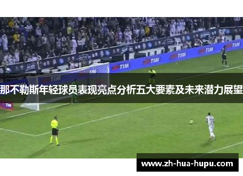 那不勒斯年轻球员表现亮点分析五大要素及未来潜力展望