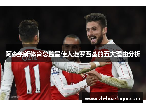 阿森纳新体育总监最佳人选罗西基的五大理由分析 阿森纳新体育总监最佳人选罗西基的五大理由分析