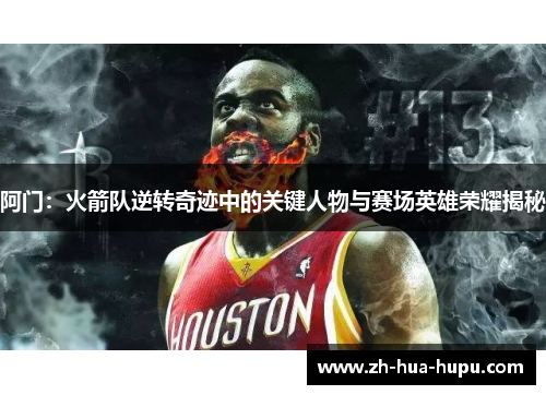 阿门:火箭队逆转奇迹中的关键人物与赛场英雄荣耀揭秘 阿门:火箭队逆转奇迹中的关键人物与赛场英雄荣耀揭秘