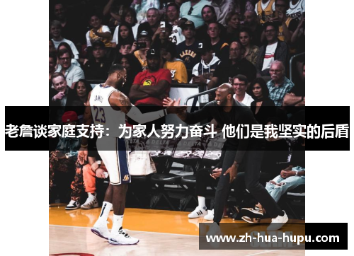 老詹谈家庭支持:为家人努力奋斗 他们是我坚实的后盾 老詹谈家庭支持:为家人努力奋斗 他们是我坚实的后盾