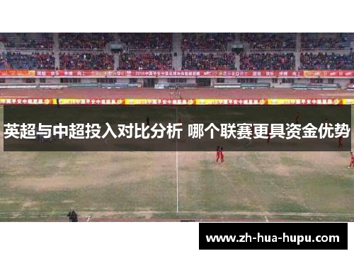 英超与中超投入对比分析 哪个联赛更具资金优势