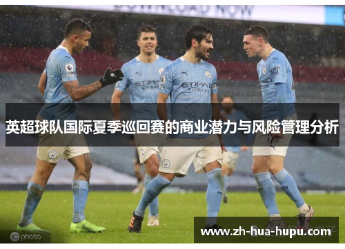 英超球队国际夏季巡回赛的商业潜力与风险管理分析 英超球队国际夏季巡回赛的商业潜力与风险管理分析