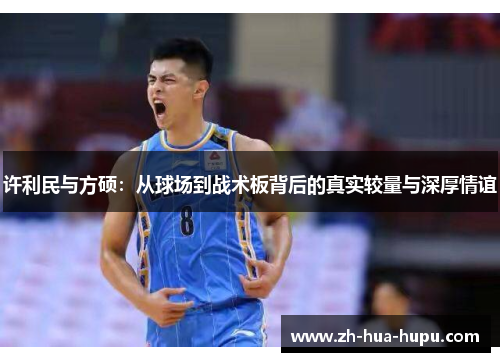 许利民与方硕：从球场到战术板背后的真实较量与深厚情谊