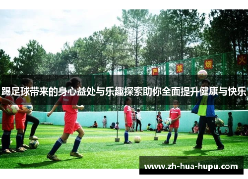 踢足球带来的身心益处与乐趣探索助你全面提升健康与快乐