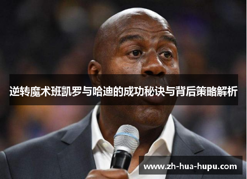 逆转魔术班凯罗与哈迪的成功秘诀与背后策略解析