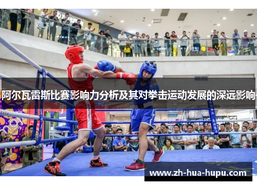阿尔瓦雷斯比赛影响力分析及其对拳击运动发展的深远影响