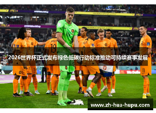 2026世界杯正式发布绿色低碳行动标准推动可持续赛事发展