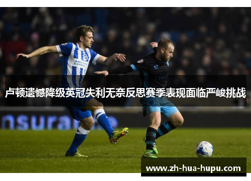 卢顿遗憾降级英冠失利无奈反思赛季表现面临严峻挑战