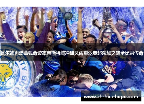 瓦尔迪再燃蓝狐奇迹率莱斯特城冲破风雨重返英超荣耀之路全纪录传奇